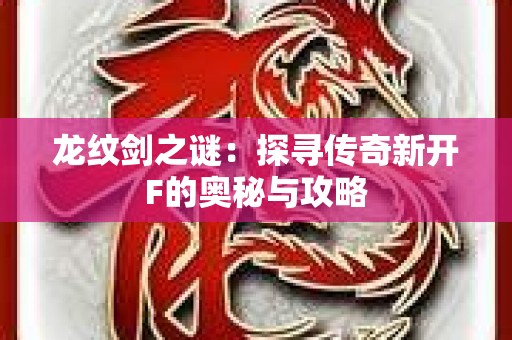 龙纹剑之谜：探寻传奇新开F的奥秘与攻略