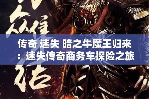 传奇 迷失 暗之牛魔王归来：迷失传奇商务车探险之旅