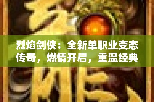 烈焰剑侠：全新单职业变态传奇，燃情开启，重温经典传奇激情！