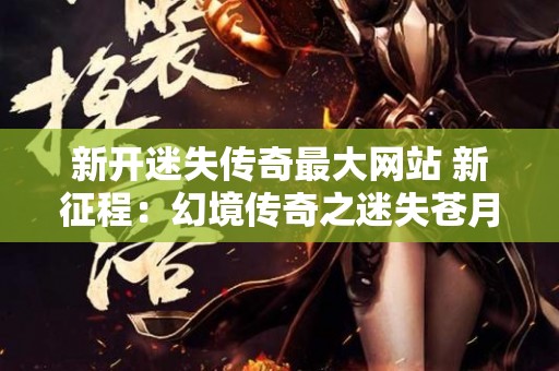 新开迷失传奇最大网站 新征程：幻境传奇之迷失苍月岛
