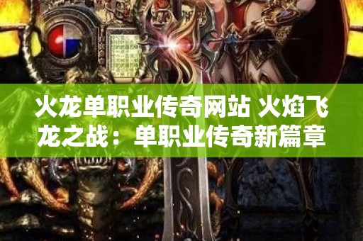 火龙单职业传奇网站 火焰飞龙之战：单职业传奇新篇章
