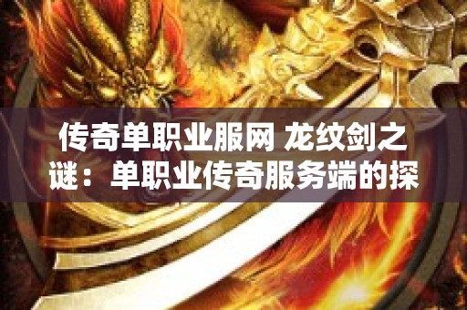 传奇单职业服网 龙纹剑之谜：单职业传奇服务端的探险之旅