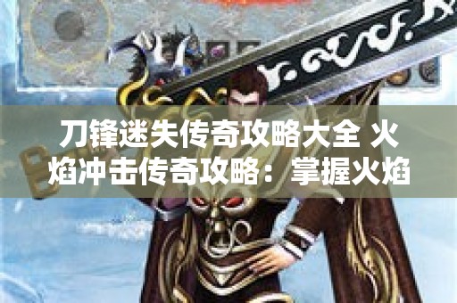 刀锋迷失传奇攻略大全 火焰冲击传奇攻略：掌握火焰的勇士之路