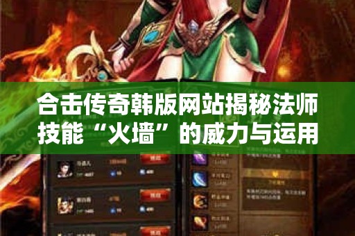 合击传奇韩版网站揭秘法师技能“火墙”的威力与运用心得