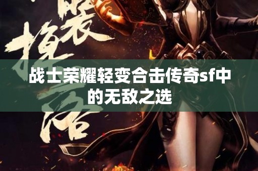 战士荣耀轻变合击传奇sf中的无敌之选