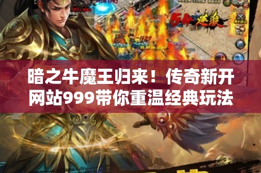 暗之牛魔王归来！传奇新开网站999带你重温经典玩法