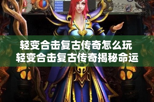 轻变合击复古传奇怎么玩 轻变合击复古传奇揭秘命运之刃的神秘力量
