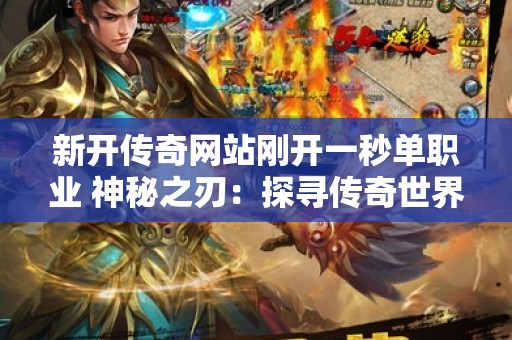 新开传奇网站刚开一秒单职业 神秘之刃：探寻传奇世界中的隐藏奥秘