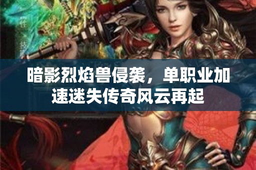 暗影烈焰兽侵袭，单职业加速迷失传奇风云再起