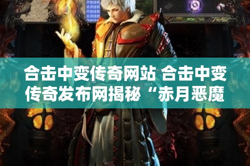 合击中变传奇网站 合击中变传奇发布网揭秘“赤月恶魔”的神秘力量