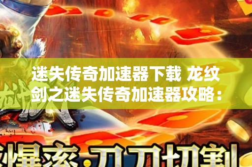 迷失传奇加速器下载 龙纹剑之迷失传奇加速器攻略：更快、更高、更强