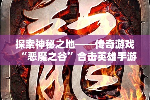 探索神秘之地——传奇游戏“恶魔之谷”合击英雄手游版本