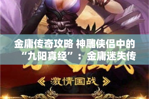 金庸传奇攻略 神雕侠侣中的“九阳真经”：金庸迷失传奇的绝世神功