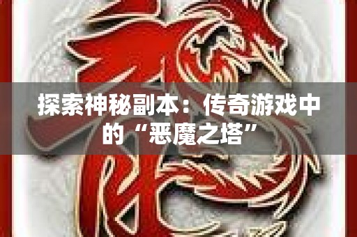 探索神秘副本：传奇游戏中的“恶魔之塔”