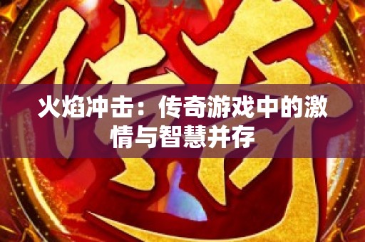 火焰冲击：传奇游戏中的激情与智慧并存