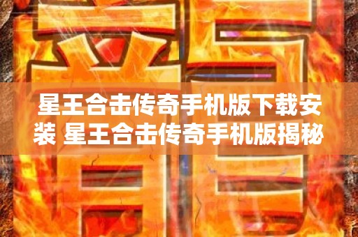 星王合击传奇手机版下载安装 星王合击传奇手机版揭秘邪恶魔王的狂暴挑战