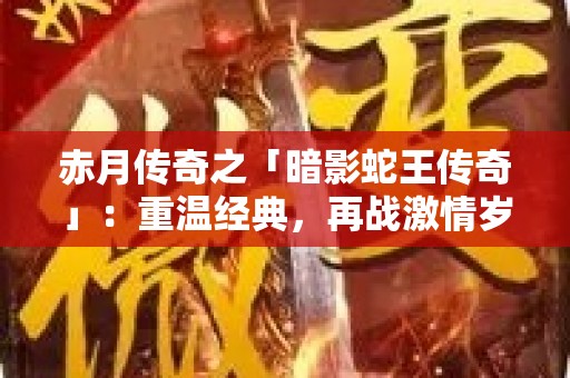 赤月传奇之「暗影蛇王传奇」：重温经典，再战激情岁月