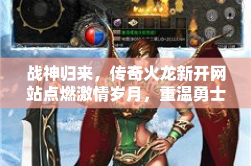 战神归来，传奇火龙新开网站点燃激情岁月，重温勇士荣耀！
