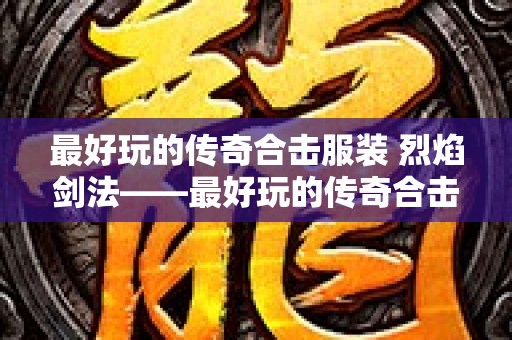 最好玩的传奇合击服装 烈焰剑法——最好玩的传奇合击服