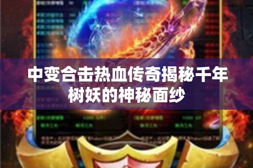 中变合击热血传奇揭秘千年树妖的神秘面纱