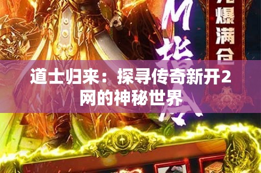道士归来：探寻传奇新开2网的神秘世界