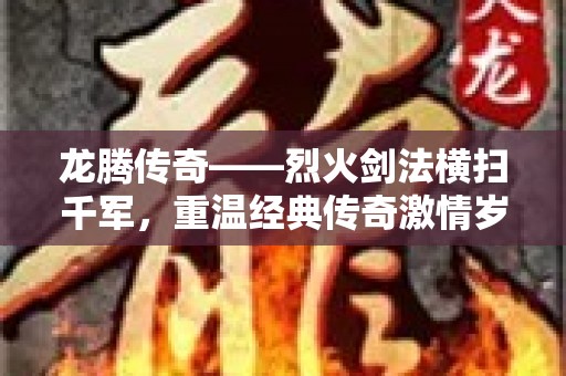 龙腾传奇——烈火剑法横扫千军，重温经典传奇激情岁月