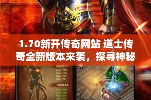 1.70新开传奇网站 道士传奇全新版本来袭，探寻神秘仙界，拯救苍生！
