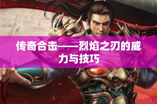 传奇合击——烈焰之刃的威力与技巧