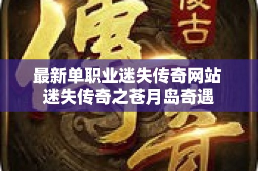 最新单职业迷失传奇网站 迷失传奇之苍月岛奇遇