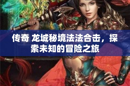 传奇 龙城秘境法法合击，探索未知的冒险之旅