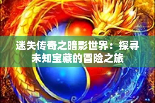 迷失传奇之暗影世界：探寻未知宝藏的冒险之旅