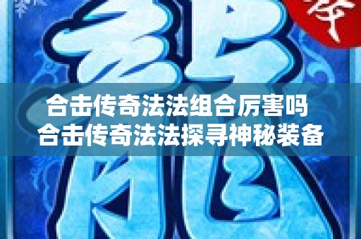 合击传奇法法组合厉害吗 合击传奇法法探寻神秘装备“龙纹剑”的攻略