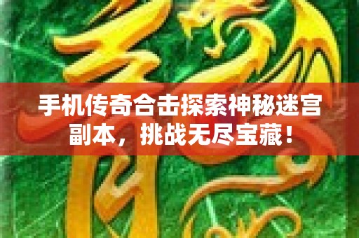 手机传奇合击探索神秘迷宫副本，挑战无尽宝藏！