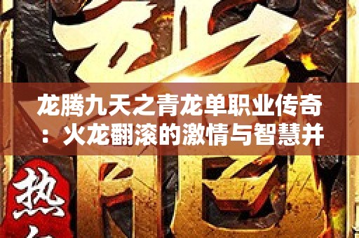 龙腾九天之青龙单职业传奇：火龙翻滚的激情与智慧并存