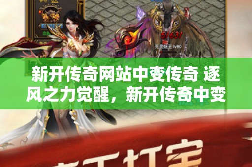 新开传奇网站中变传奇 逐风之力觉醒，新开传奇中变网站助你问鼎江湖传奇