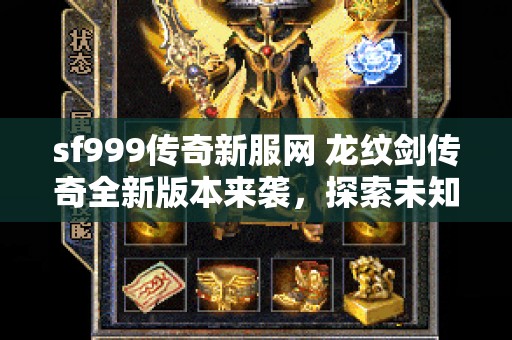 sf999传奇新服网 龙纹剑传奇全新版本来袭，探索未知装备的奥秘！