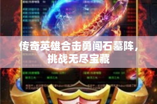 传奇英雄合击勇闯石墓阵，挑战无尽宝藏
