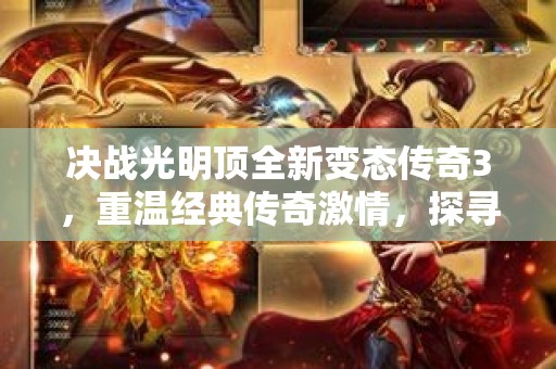 决战光明顶全新变态传奇3，重温经典传奇激情，探寻宝藏秘境