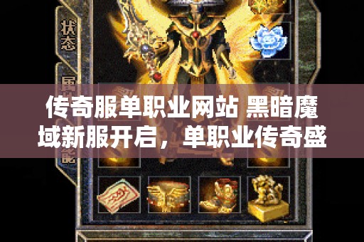 传奇服单职业网站 黑暗魔域新服开启，单职业传奇盛宴，重温经典玩法，再战热血沙场！