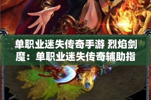 单职业迷失传奇手游 烈焰剑魔：单职业迷失传奇辅助指南