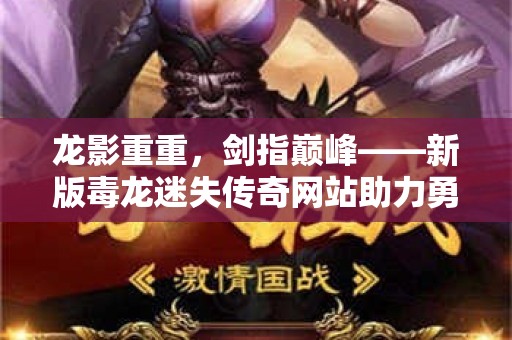 龙影重重，剑指巅峰——新版毒龙迷失传奇网站助力勇士再战沙场