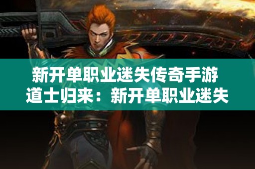 新开单职业迷失传奇手游 道士归来：新开单职业迷失传奇