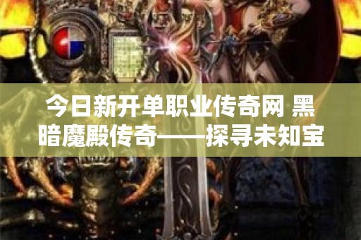 今日新开单职业传奇网 黑暗魔殿传奇——探寻未知宝藏，重温经典传奇之旅！