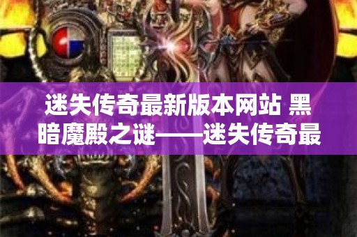 迷失传奇最新版本网站 黑暗魔殿之谜——迷失传奇最新探险之旅