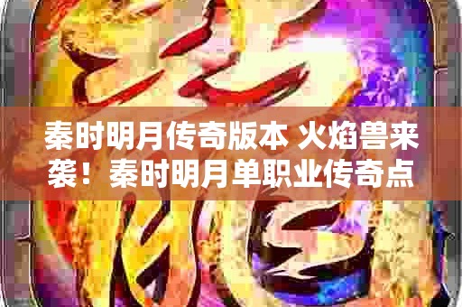 秦时明月传奇版本 火焰兽来袭！秦时明月单职业传奇点燃激情，勇闯魔幻世界