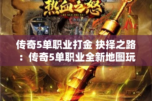 传奇5单职业打金 抉择之路：传奇5单职业全新地图玩法揭秘