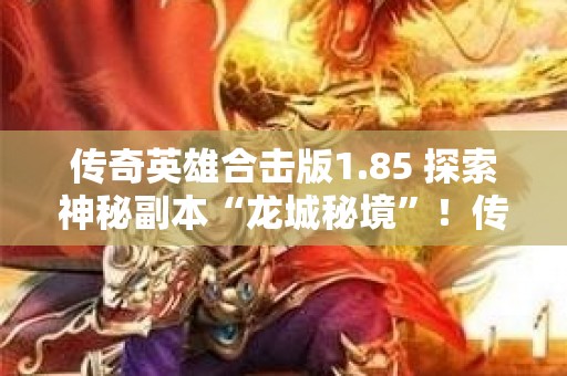 传奇英雄合击版1.85 探索神秘副本“龙城秘境”！传奇私服英雄合击版震撼来袭！