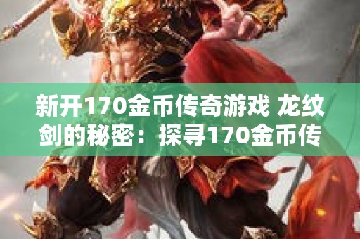 新开170金币传奇游戏 龙纹剑的秘密：探寻170金币传奇中的宝藏之地