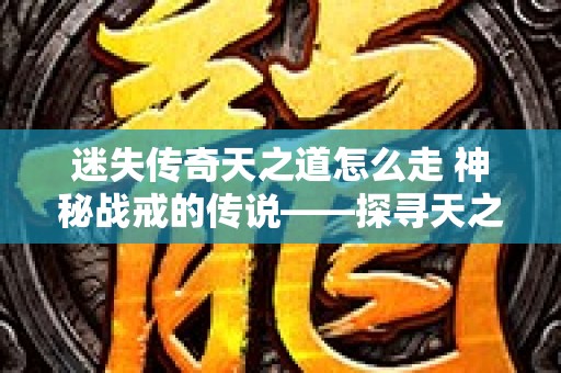 迷失传奇天之道怎么走 神秘战戒的传说——探寻天之道坐标