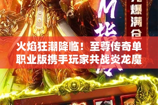 火焰狂潮降临！至尊传奇单职业版携手玩家共战炎龙魔王